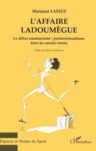 L'affaire Ladoumègue. Le débat amateurisme / professionnalisme dans les années trente - Lassus Marianne - Guillaume Pierre