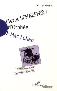 Pierre Schaeffer : d'Orphée à Mac Luhan. Communication et musique en France entre 1936 et 1986 - Robert Martial - Tudesq André-Jean