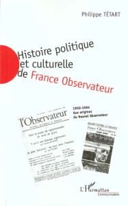 HISTOIRE POLITIQUE ET CULTURELLE DE FRANCE OBSERVATEUR 1950-1964 : AUX ORIGINES DU NOUVEL OBSERVATEU - Tétart Philippe