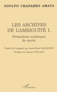 Les archives de l'ambiguïté. Tome 1, Formations mythiques de savoir - Chaparro Amaya Adolfo - Sallenave Anne-Marie - Pou