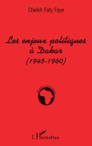 Enjeux politiques à Dakar. 1945-1960 - Faye Cheikh Faty