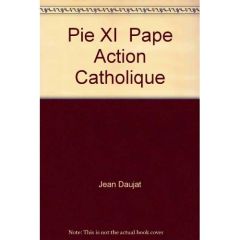 Pie XI Pape Action Catholique - Daujat Jean