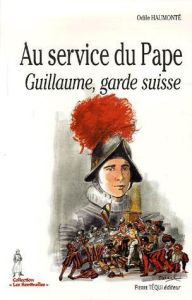 Au service du Pape . Guillaume, garde suisse - Haumonté Odile - Darnel Jacques