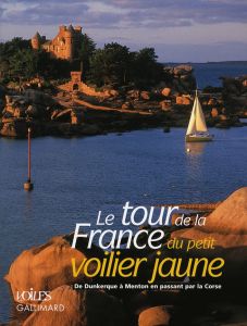 Le tour de la France du petit voilier jaune. De Dunkerque à Menton en passant par la Corse - Guéry Jean-Louis - Allisy Daniel - Lérault Dominiq