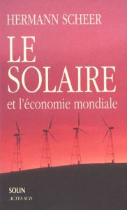 Le solaire et l'économie mondiale. Stratégie pour des temps modernes écologiques - Scheer Hermann