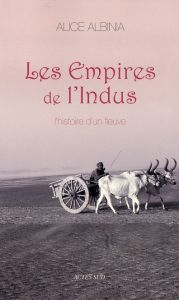 Les Empires de l'Indus. L'histoire d'un fleuve - Albinia Alice - Auzoux Eric
