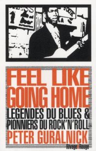Feel like going home. Légende du blues et pionniers du rock'n'roll - Guralnick Peter - Blanchet Philippe