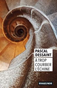 A trop courber l'échine - Dessaint Pascal