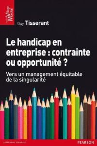 Le handicap en entreprise : contrainte ou opportunité ? Vers un management équitable de la singulari - Tisserant Guy - Stiker Henri-Jacques - Seguy Alain