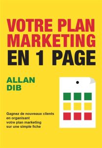 Votre plan marketing en 1 page. Gagnez de nouveaux clients en organisant votre plan marketing sur un - Dib Allan - Ferry Stéphanie - Guenette Magali