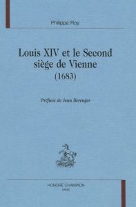LOUIS XIV ET LE SECOND SIEGE DE VIENNE (1683). - ROY PHILIPPE