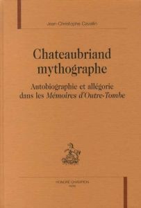 CHATEAUBRIAND MYTHOGRAPHE. AUTOBIOGRAPHIE ET ALLEGORIE DANS LES MEMOIRES D'OUTRE-TOMBE. - CAVALLIN JEAN-C
