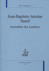 JEAN-BAPTISTE-ANTOINE SUARD, JOURNALISTE DES LUMIERES. - FRANCALANZA ERIC