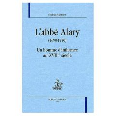 L'ABBE ALARY (1690-1770). UN HOMME D'INFLUENCE AU XVIIIE SIECLE. - CLEMENT NICOLAS