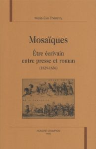 MOSAIQUES. ETRE ECRIVAIN ENTRE PRESSE ET ROMAN (1829-1836). - THERENTY MARIE-EVE