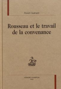 ROUSSEAU ET LE TRAVAIL DE LA CONVENANCE. - GUENARD FLORENT