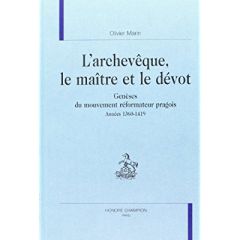 L'ARCHEVEQUE, LE MAITRE ET LE DEVOT. GENESES DU MOUVEMENT REFORMATEUR PRAGOIS. ANNEES 1360-1419. - MARIN OLIVIER