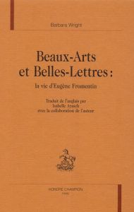 BEAUX-ARTS ET BELLES-LETTRES : LA VIE D'EUGENE FROMENTIN. - WRIGHT BARBARA