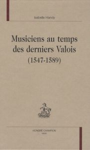 MUSICIENS AU TEMPS DES DERNIERS VALOIS (1547-1589) - HANDY ISABELLE