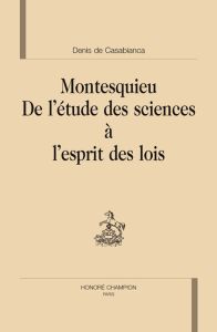 MONTESQUIEU. DE L'ETUDE DES SCIENCES A L'ESPRIT DES LOIS - CASABIANCA DENIS DE