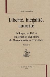 LIBERTE, INEGALITE, AUTORITE: POLITIQUE, SOCIETE ET CONSTRUCTION IDENTITAIRE DU MASSACHUSETTS AU XVI - HENNETON LAURIC