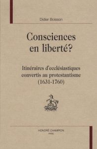 CONSCIENCES EN LIBERTE, ITINERAIRES D'ECCLESIASTIQUES CONVERTIS AU PROTESTANTISME (1631-1760) - BOISSON DIDIER
