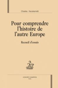 POUR COMPRENDRE L'HISTOIRE DE L'AUTRE EUROPE - KECSKEMETI CHARLES