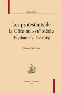 LES PROTESTANTS DE LA COTE AU XVIIE SIECLE (BOULONNAIS, CALAISIS) - JOBLIN ALAIN