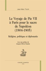 LE VOYAGE DE PIE VII A PARIS POUR LE SACRE DE NAPOLEON (1804-1805) - TICCHI JEAN-MARC