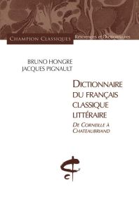 Dictionnaire du français classique littéraire. De Corneille à Chateaubriand - Hongre Bruno - Pignault Jacques - Pruvost Jean