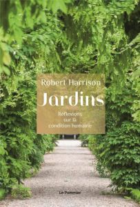 Jardins. Réflexions sur la condition humaine - Harrison Robert - Naugrette Florence
