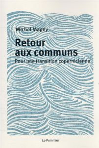 RETOUR AUX COMMUNS - POUR UNE TRANSITION COPERNICIENNE - Magny Michel