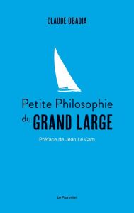 Petite philosophie du grand large - Obadia Claude - Le Cam Jean