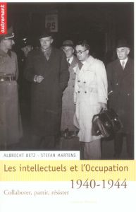 Les intellectuels et l'Occupation, 1940-1944. Collaborer, partir, résister - Betz Albrecht - Martens Stefan