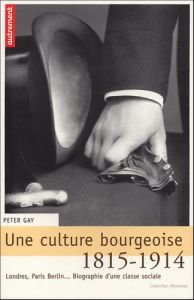 Une culture bourgeoise. Londres, Paris, Berlin... Biographie d'une classe sociale, 1815-1914 - Gay Peter - Delamare Philippe