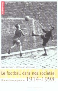 Le football dans nos sociétés. Une culture populaire 1914-1998 - Mourlane Stéphane - Gastaut Yvan - Boli Claude - C