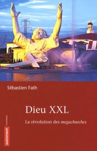 Dieu XXL. La révolution des megachurches - Fath Sébastien