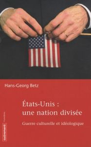Etats-Unis : une nation divisée. Guerre culturelle et idéologique - Betz Hans-Georg - Brzustowski Geneviève
