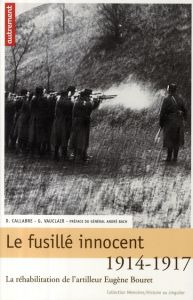 Le fusillé innocent. La réhabilitation de l'artilleur Eugène Bouret, 1914-1917 - Vauclair Gilles - Callabre Didier
