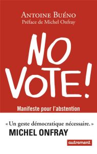No vote ! Manifeste pour l'abstention - Buéno Antoine - Onfray Michel