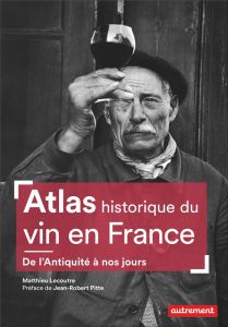Atlas historique du vin en France. De l'Antiquité à nos jours - Lecoutre Matthieu - Pitte Jean-Robert - Piolet Hug