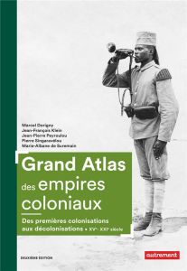 Grand atlas des empires coloniaux. Premières colonisations, empires coloniaux, décolonisations (XVe- - Dorigny Marcel - Klein Jean-François - Peyroulou J