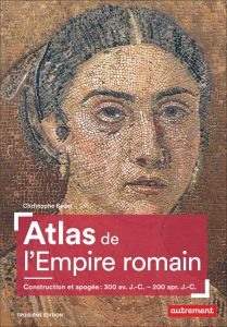 Atlas de l'Empire romain. Construction et apogée : 300 av. J.-C. - 200 apr. J.-C., 3e édition - Badel Christophe - Levasseur Claire