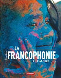La francophonie de l'avenir - Bauer Olivier - Nyangué Sarah - Mushikiwabo Louise