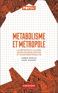 Métabolisme et métropole. La métropole lilloise, entre mondialisation et interterritorialité - Barles Sabine - Dumont Marc
