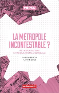 La métropole incontestable ? Métropolisation et mobilisation à Bordeaux - Luce Marine - Pinson Gilles