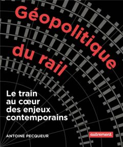 Géopolitique du rail. Le train au coeur des enjeux contemporains - Pecqueur Antoine - Beaubois-Jude Arthur