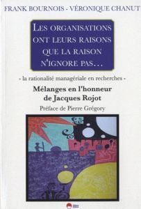 LES ORGANISATIONS ONT LEURS RAISONS QUE LA RAISON N'IGNORE PAS LA RATIONALITE MANAGERIALE EN RECHERC - Bournois Frank - Chanut Véronique - Grégory Pierre