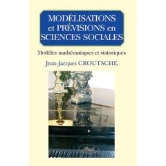Modélisations et prévisions en sciences sociales. Modèles mathématiques et statistiques - Croutsche Jean-Jacques