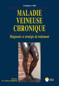 Maladie veineuse chronique. Diagnostic et stratégie de traitement - Vin Frédéric - Koskas Fabien